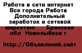 Работа в сети интернет - Все города Работа » Дополнительный заработок и сетевой маркетинг   . Брянская обл.,Новозыбков г.